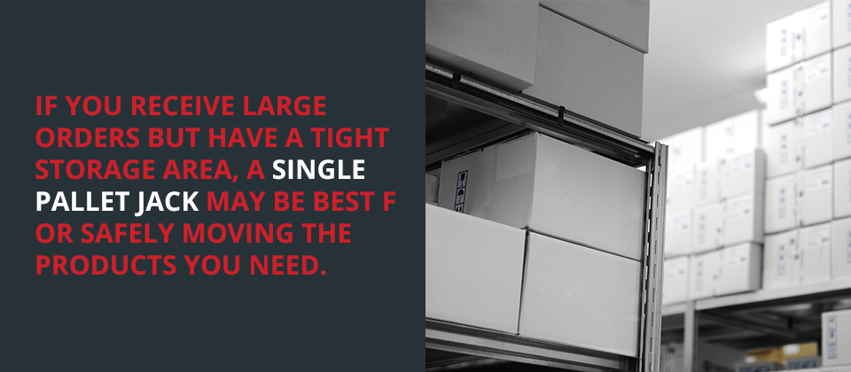 If you receive large orders but have a tight storage area, a single pallet jack may be best for safely moving the products you need.