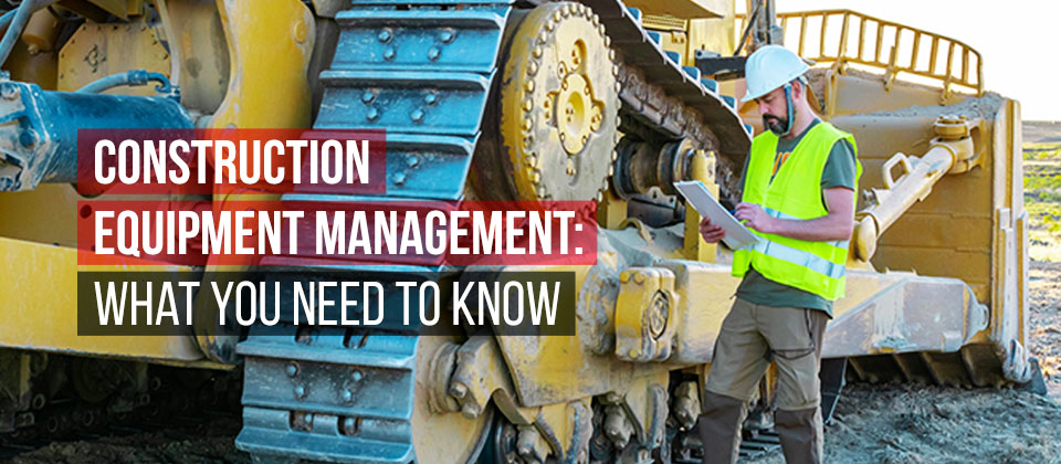 Construction Equipment Management: What You Need to Know
